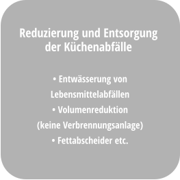 • Entwässerung von  Lebensmittelabfällen • Volumenreduktion (keine Verbrennungsanlage) • Fettabscheider etc.  Reduzierung und Entsorgung  der Küchenabfälle